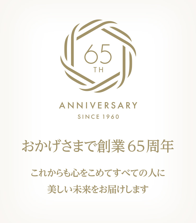 おかげさまで 創業65周年 これからも心をこめてすべての人に美しい未来をお届けします