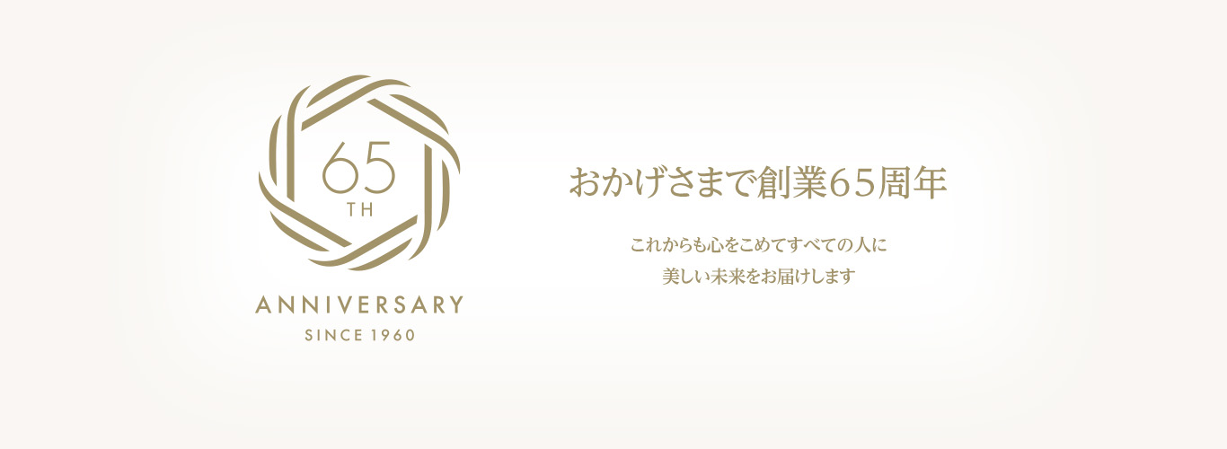 おかげさまで 創業65周年 これからも心をこめてすべての人に美しい未来をお届けします